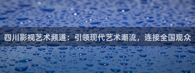 草草影音：四川影视艺术频道：引领现代艺术潮流，连接全国观众